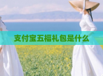 支付宝五福礼包是什么
