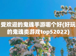 受欢迎的鬼魂手游哪个好(好玩的鬼魂类游戏top52022)