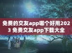 免费的交友app哪个好用2023 免费交友app下载大全