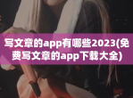 写文章的app有哪些2023(免费写文章的app<strong>下载</strong>大全)