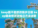 keep能不能<strong>修改</strong>跑步日期 keep健身<strong>修改</strong>训练日方法说明