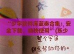 “少宇软件库蓝奏合集：安全下载，畅快使用”(乐少软件库蓝奏云)