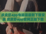 皮皮虾app电脑端最新下载安装 皮皮虾app官网正版下载