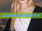 soul截图弹出<strong>分享</strong>如何关闭