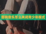 酷狗<strong>音乐</strong>怎么关闭青少年模式