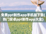 免费ppt制作app手机版<strong>下载</strong>(热门安卓ppt制作app大全)