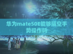 华为mate50E能够隔空手势操作吗