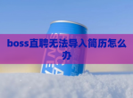 boss直聘无法导入简历怎么办
