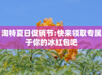 淘特夏日促销节:快来领取专属于你的冰<strong>红包</strong>吧