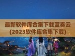 最新软件库合集下载蓝奏云(2023软件库合集下载)