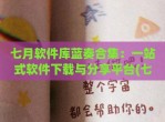 七月软件库蓝奏合集：一站式软件下载与<strong>分享</strong>平台(七月最新版下载)