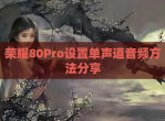 荣耀80Pro设置单声道音频方法分享