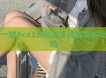 一加Ace2天玑版支持面容<strong>解锁</strong>吗