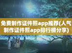 免费制作证件照app推荐(人气制作证件照app排行榜分享)