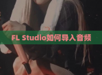 FL Studio如何导入音频