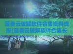 蓝奏云<strong>破解</strong>软件合集资料线报(蓝奏云<strong>破解</strong>软件合集长期更新)