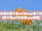 <strong>免费</strong>的图片转pdf的app哪个好(图片转pdf的<strong>免费</strong>app推荐)