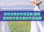 游戏合集软件库蓝奏(<strong>破解</strong>游戏软件库合集软件资料网址)