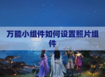 万能小组件如何设置照片组件