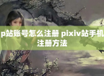 p站账号怎么注册 pixiv站手机注册方法