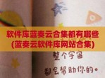 软件库蓝奏云合集都有哪些(蓝奏云软件库网站合集)
