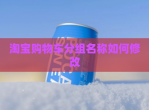 淘宝购物车分组名称如何<strong>修改</strong>