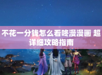 不花一分钱怎么看咚漫漫画 超详细攻略指南