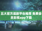 五大官方追剧平台推荐 免费会员影视app下载