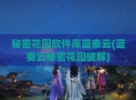 秘密花园软件库蓝奏云(蓝奏云秘密花园<strong>破解</strong>)