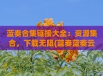 蓝奏合集链接大全：资源集合，下载无阻(蓝奏蓝奏云)