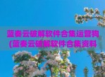 蓝奏云<strong>破解</strong>软件合集运营狗(蓝奏云<strong>破解</strong>软件合集资料2022)