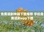免费追剧神器下载推荐 手机免费追剧app下载