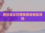 腾讯会议切屏换屏会被发现吗