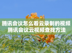腾讯会议怎么看云录制的<strong>视频</strong> 腾讯会议云<strong>视频</strong>查找方法