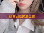 抖音ai绘画怎么玩