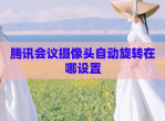 腾讯会议摄像头自动旋转在哪设置