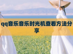 qq<strong>音乐</strong><strong>音乐</strong>时光机查看方法分享