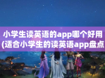 小学生读英语的app哪个好用(适合小学生的读英语app盘点)