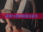 苹果14如何设置主副卡