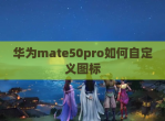 华为mate50pro如何自定义图标