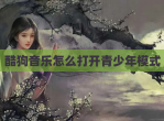 酷狗<strong>音乐</strong>怎么打开青少年模式
