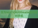 华为WATCHUltimate如何配对手机