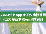 2023什么app找工作比较好用(五大专业求职app排行榜)