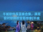 千城软件库蓝奏合集，满足你对软件的全部想象(千城软件库蓝奏云官网)