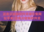 蓝奏云<strong>破解</strong>软件资源合集网址苹果(蓝奏云<strong>破解</strong>软件资源合集链接)