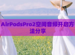 AirPodsPro2空间音频开启方法<strong>分享</strong>