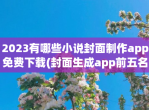 2023有哪些小说封面制作app<strong>免费</strong>下载(封面生成app前五名)