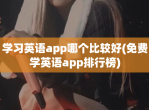 学习英语app哪个比较好(<strong>免费</strong>学英语app排行榜)
