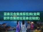 蓝奏云合集线报在线(全网软件合集地址蓝奏云链接)