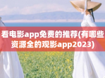 看<strong>电影</strong>app免费的推荐(有哪些资源全的观影app2023)